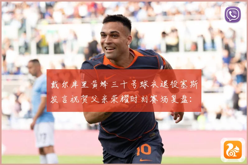 戴尔库里黄蜂三十号球衣退役塞斯发言祝贺父亲荣耀时刻赛场复盘：最新赛事动态与深度分析