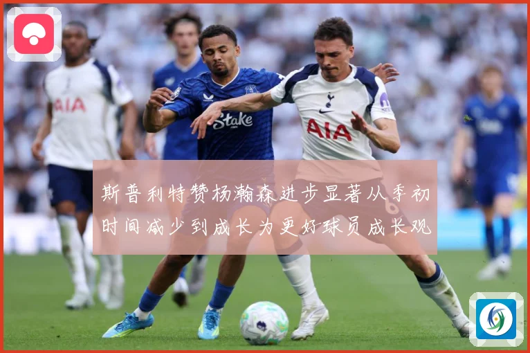 斯普利特赞杨瀚森进步显著从季初时间减少到成长为更好球员成长观察：最新赛事动态与深度分析