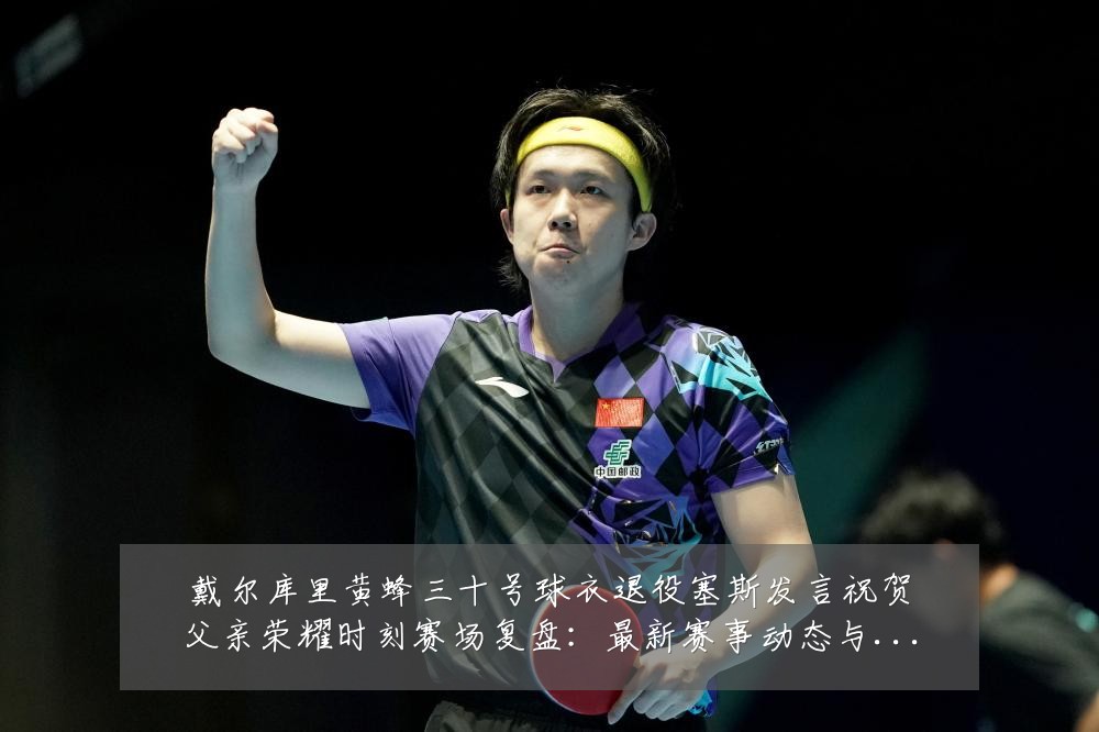戴尔库里黄蜂三十号球衣退役塞斯发言祝贺父亲荣耀时刻赛场复盘:最新赛事动态与深度分析