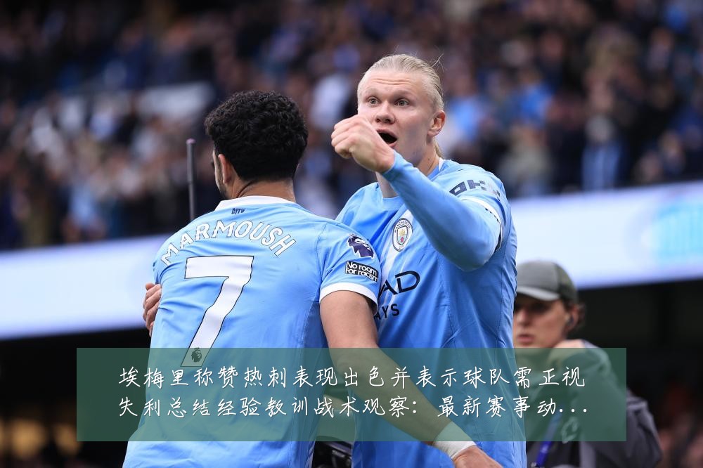 埃梅里称赞热刺表现出色并表示球队需正视失利总结经验教训战术观察:最新赛事动态与深度分析