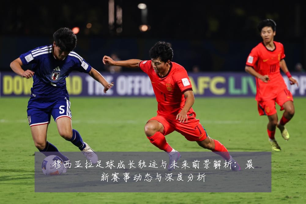 穆西亚拉足球成长轨迹与未来前景解析：最新赛事动态与深度分析